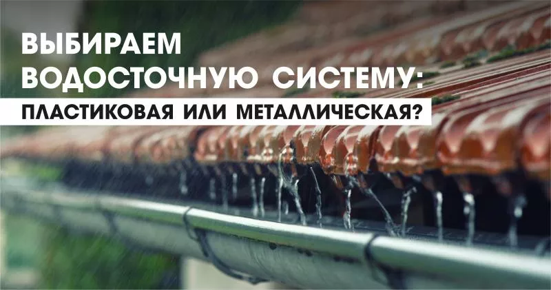 Выбираем водосточную систему: пластиковая или металлическая?